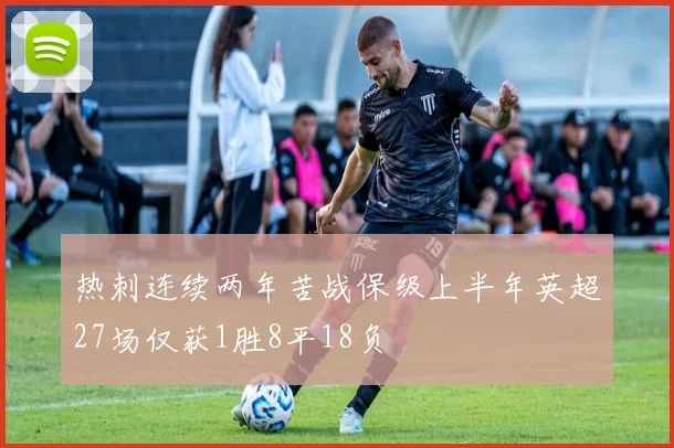 热刺连续两年苦战保级上半年英超27场仅获1胜8平18负