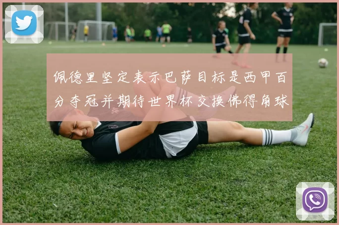 佩德里坚定表示巴萨目标是西甲百分夺冠并期待世界杯交换佛得角球衣