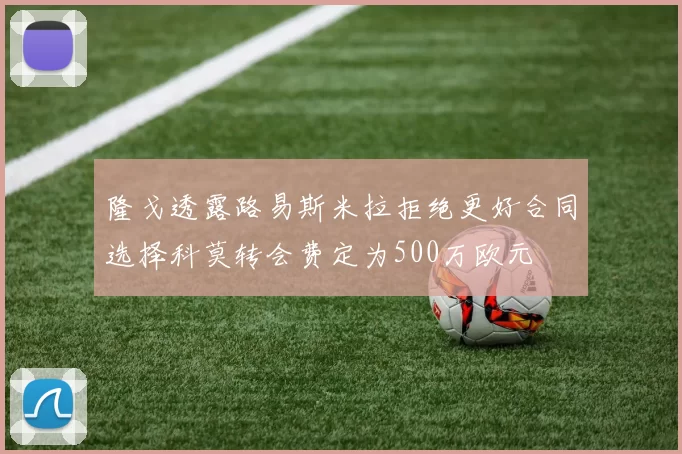隆戈透露路易斯米拉拒绝更好合同选择科莫转会费定为500万欧元