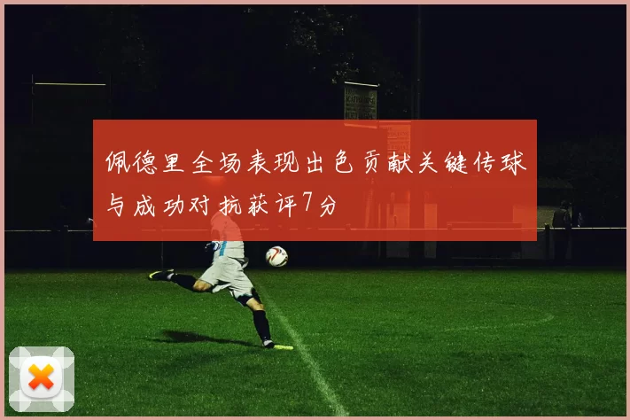 佩德里全场表现出色贡献关键传球与成功对抗获评7分