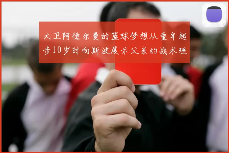 大卫阿德尔曼的篮球梦想从童年起步10岁时向斯波展示父亲的战术理念