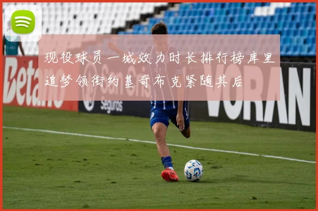 现役球员一城效力时长排行榜库里追梦领衔约基奇布克紧随其后