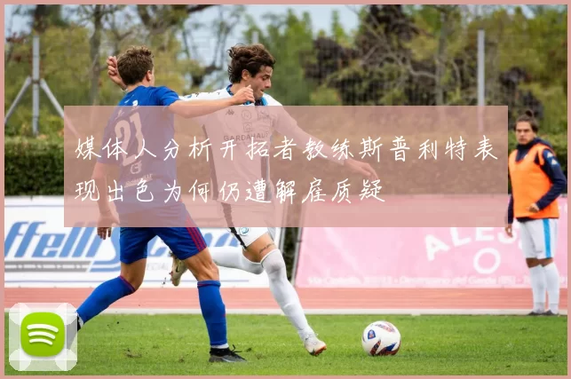 媒体人分析开拓者教练斯普利特表现出色为何仍遭解雇质疑