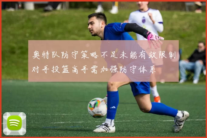 奥特队防守策略不足未能有效限制对手投篮高手需加强防守体系