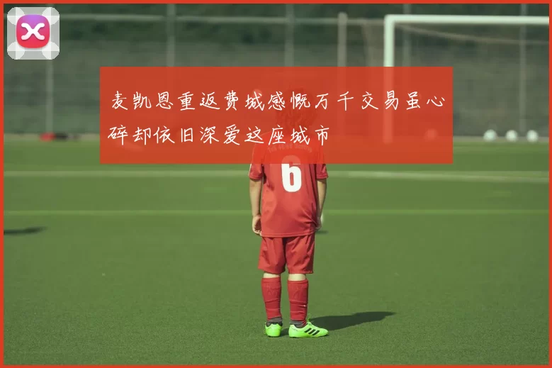 麦凯恩重返费城感慨万千交易虽心碎却依旧深爱这座城市