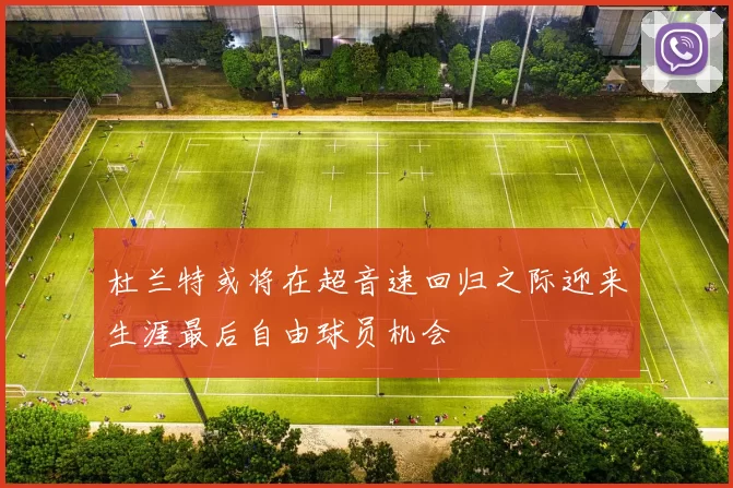 杜兰特或将在超音速回归之际迎来生涯最后自由球员机会
