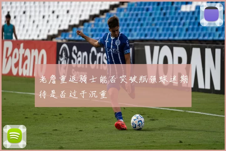 老詹重返骑士能否突破瓶颈球迷期待是否过于沉重